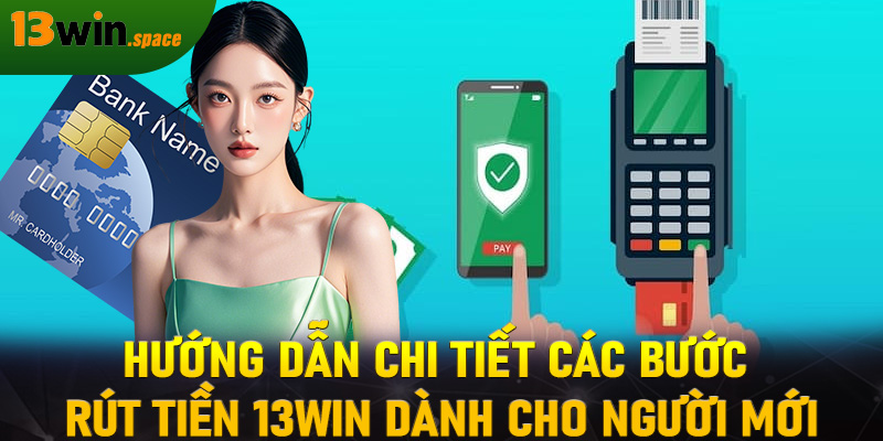 Hướng dẫn chi tiết các bước rút tiền 13WIN dành cho người mới