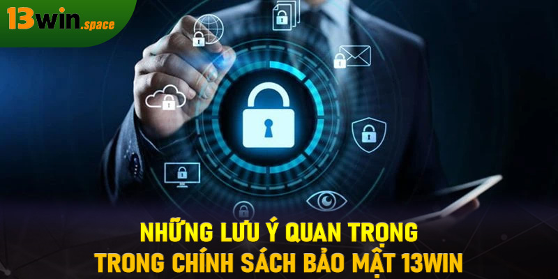 Những lưu ý quan trọng trong chính sách bảo mật 13WIN