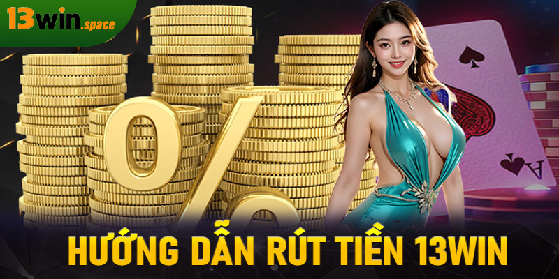 Rút tiền 13WIN - Bảo mật, nhanh chóng, tiền về trong vài phút