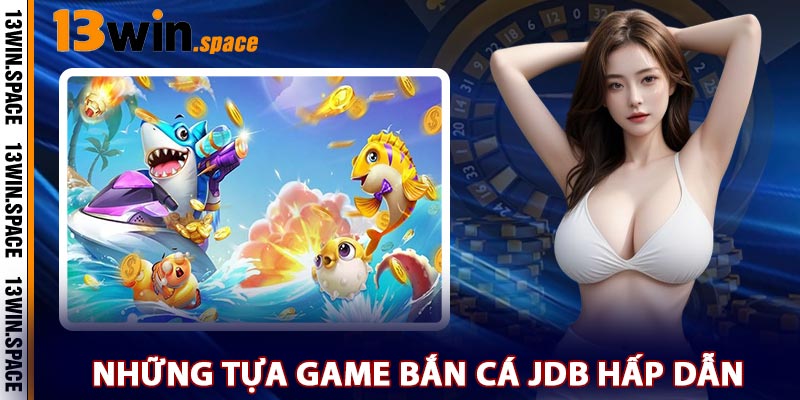 Những Tựa Game Bắn Cá JDB Hấp Dẫn